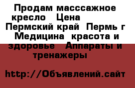 Продам масссажное кресло › Цена ­ 55 000 - Пермский край, Пермь г. Медицина, красота и здоровье » Аппараты и тренажеры   